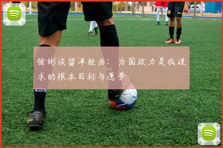 徐彬谈留洋经历：为国效力是我追求的根本目标与愿景