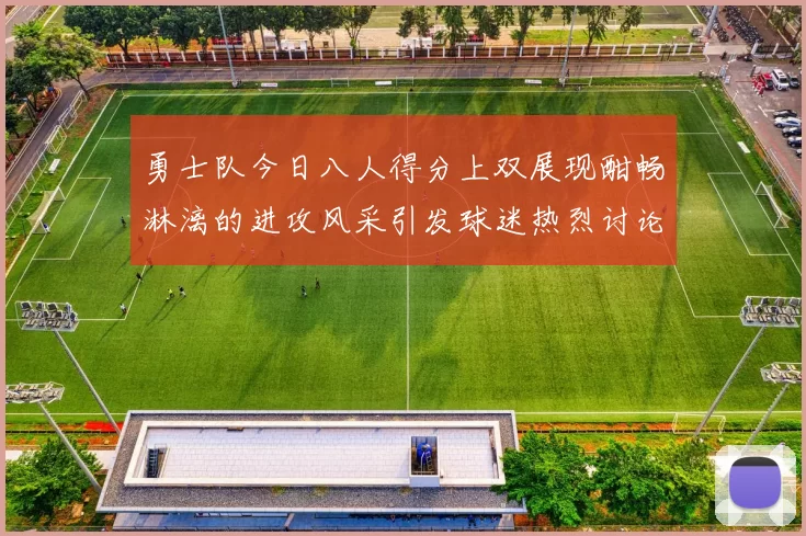 勇士队今日八人得分上双展现酣畅淋漓的进攻风采引发球迷热烈讨论