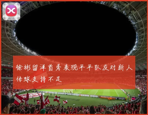 徐彬留洋首秀表现平平队友对新人传球支持不足